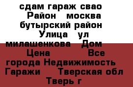 сдам гараж свао › Район ­ москва бутырский район › Улица ­ ул милашенкова › Дом ­ 12 › Цена ­ 3 000 - Все города Недвижимость » Гаражи   . Тверская обл.,Тверь г.